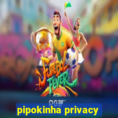 pipokinha privacy